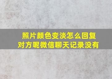 照片颜色变淡怎么回复对方呢微信聊天记录没有