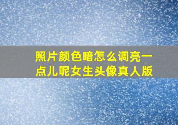 照片颜色暗怎么调亮一点儿呢女生头像真人版