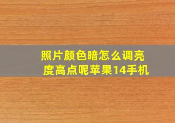 照片颜色暗怎么调亮度高点呢苹果14手机