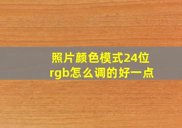 照片颜色模式24位rgb怎么调的好一点