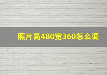 照片高480宽360怎么调