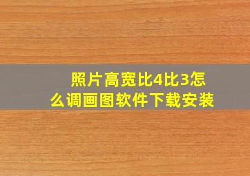 照片高宽比4比3怎么调画图软件下载安装