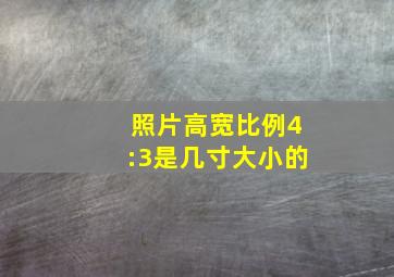 照片高宽比例4:3是几寸大小的