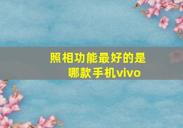 照相功能最好的是哪款手机vivo