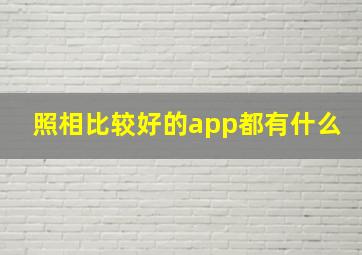 照相比较好的app都有什么