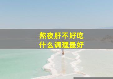 熬夜肝不好吃什么调理最好