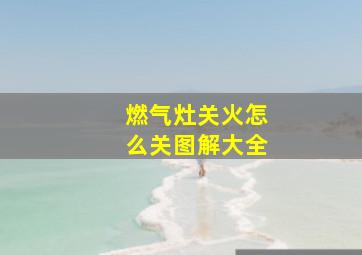 燃气灶关火怎么关图解大全