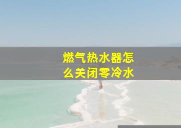 燃气热水器怎么关闭零冷水