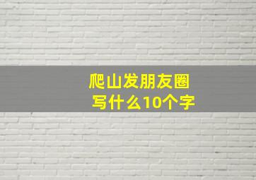 爬山发朋友圈写什么10个字