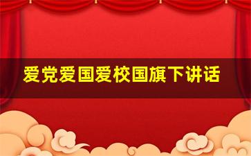 爱党爱国爱校国旗下讲话