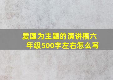 爱国为主题的演讲稿六年级500字左右怎么写