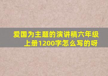 爱国为主题的演讲稿六年级上册1200字怎么写的呀