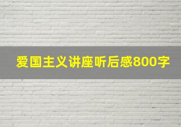 爱国主义讲座听后感800字