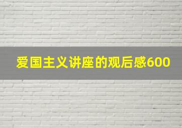 爱国主义讲座的观后感600