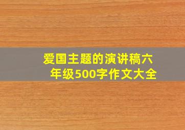 爱国主题的演讲稿六年级500字作文大全