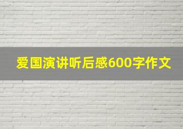 爱国演讲听后感600字作文