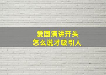 爱国演讲开头怎么说才吸引人