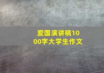 爱国演讲稿1000字大学生作文