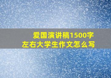 爱国演讲稿1500字左右大学生作文怎么写