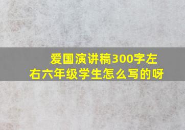 爱国演讲稿300字左右六年级学生怎么写的呀