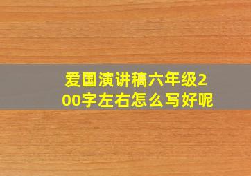 爱国演讲稿六年级200字左右怎么写好呢