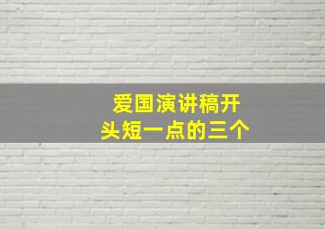 爱国演讲稿开头短一点的三个