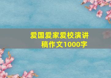 爱国爱家爱校演讲稿作文1000字