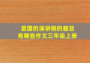 爱国的演讲稿的题目有哪些作文三年级上册