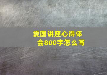 爱国讲座心得体会800字怎么写