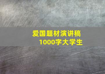 爱国题材演讲稿1000字大学生