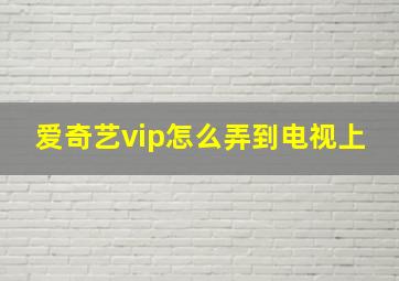 爱奇艺vip怎么弄到电视上