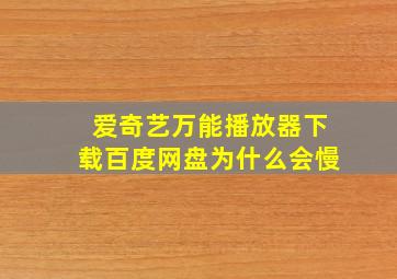 爱奇艺万能播放器下载百度网盘为什么会慢