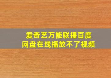 爱奇艺万能联播百度网盘在线播放不了视频