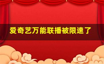 爱奇艺万能联播被限速了