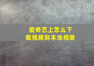 爱奇艺上怎么下载视频到本地相册