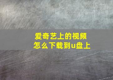 爱奇艺上的视频怎么下载到u盘上