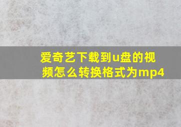 爱奇艺下载到u盘的视频怎么转换格式为mp4