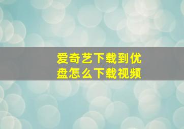 爱奇艺下载到优盘怎么下载视频