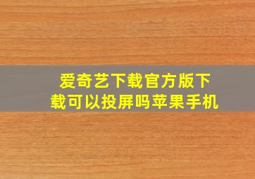 爱奇艺下载官方版下载可以投屏吗苹果手机