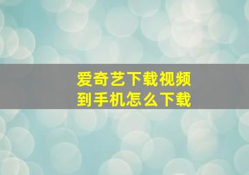 爱奇艺下载视频到手机怎么下载