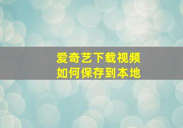 爱奇艺下载视频如何保存到本地