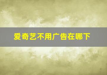 爱奇艺不用广告在哪下