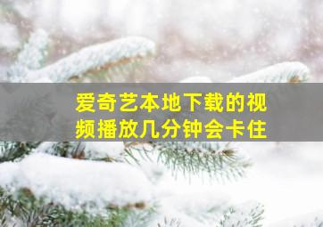 爱奇艺本地下载的视频播放几分钟会卡住