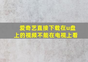 爱奇艺直接下载在u盘上的视频不能在电视上看