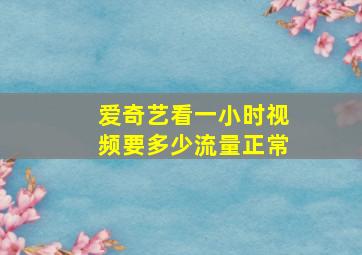 爱奇艺看一小时视频要多少流量正常