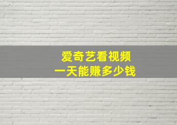 爱奇艺看视频一天能赚多少钱