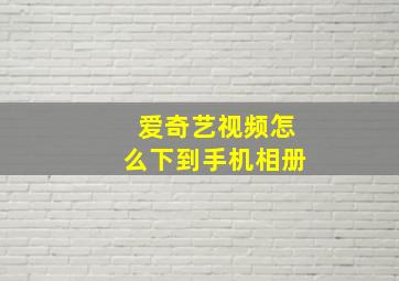 爱奇艺视频怎么下到手机相册