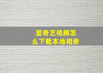 爱奇艺视频怎么下载本地相册