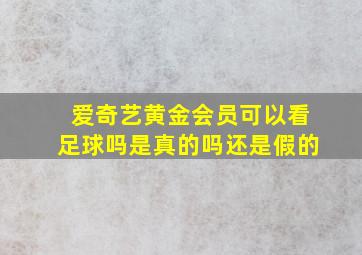 爱奇艺黄金会员可以看足球吗是真的吗还是假的