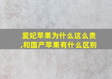 爱妃苹果为什么这么贵,和国产苹果有什么区别